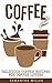 Coffee: Delicious Coffee Recipes for Coffee, Cappuccino, Mocha (tea, coffee, recipe, starbucks, drink, weightloss, diet)