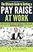 The Ultimate Guide to Getting a Pay Raise At Work: How to Get Your Boss to Increase Your Salary in 60 Days or Less (How to Get a Raise, Get a Pay Raise, ... to Get a Promotion, Negotiate a Pay Raise)