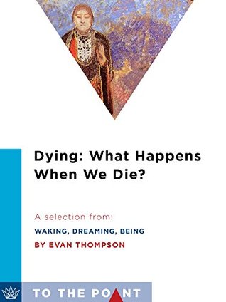 Dying: What Happens When We Die?: A Selection from Waking, Dreaming, Being: Self and Consciousness in Neuroscience, Meditation, and Philosophy (To the Point)