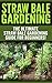STRAW BALE GARDENING: The Ultimate Straw Bale Gardening Guide for Beginners!