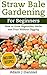 Straw Bale Gardening: How to Grow Vegetables, Herbs and Fruit Without Digging For Beginners (Straw Bale Gardening, Gardening, Urban Gardening Book 1)