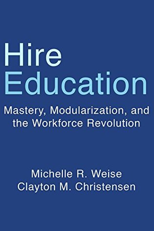 Hire Education: Mastery, Modularization, and the Workforce Revolution (Kindle Edition)