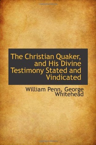 The Christian Quaker, and His Divine Testimony Stated and Vindicated