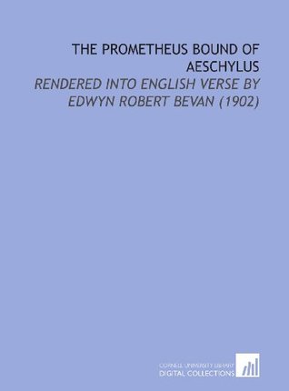The Prometheus Bound of Aeschylus: Rendered Into English Verse by Edwyn Robert Bevan