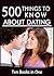 500 Things to Know About Dating: Going on a Date on a Budget, Expressing Your Love, Strengthening a Relationship, Questions to Ask Before Getting ... Adults: Practical Guides for Everyday Life)