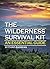 The Wilderness Survival Kit: Learn How to Survive Alone in the Wilderness - An Essential Guide to Surviving in the Wild