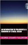 An Introduction To Philosophy & A Handbook of Ethical Theory