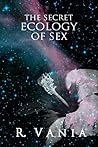 The Secret Ecology of Sex by R. Vania