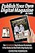 Publish Your Own Digital Magazine In 7 Days: The Fast And Easy Way To Become The Authority In Your Market, Get More Traffic & High Quality Sales