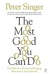 The Most Good You Can Do: How Effective Altruism Is Changing Ideas about Living Ethically Book cover for The Most Good You Can Do: How Effective Altruism Is Changing Ideas about Living Ethically