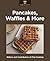 Pancakes, Waffles & More