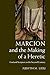 Marcion and the Making of a Heretic: God and Scripture in the Second Century
