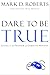 Dare to Be True by Mark D. Roberts