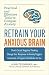 Retrain Your Anxious Brain: Practical and Effective Tools to Conquer Anxiety