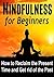 Mindfulness for Beginners: How to Reclaim the Present Time and Get Rid of the Past: (Mindfulness, Mindfulness for Beginners, Mindfulness Tips, Meditation, ... Meditation, Yoga, Mental Health)