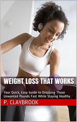 Weight Loss That Works: Your Quick, Easy Guide to Dropping Those Unwanted Pounds Fast While Staying Healthy (Kindle Edition)