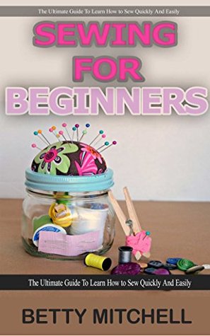 Sewing for Beginners: The ultimate guide to learn how to sew quickly and easily (sewing for beginners, sewing guide, hand sewing, sewing patterns, how to sew)