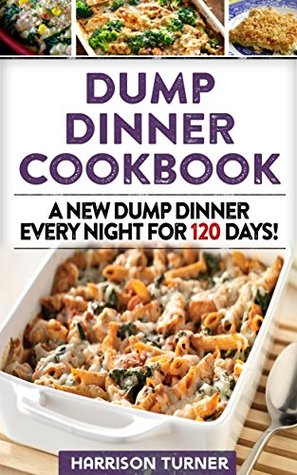 Dump Dinner Cookbook: A New Dump Dinner Every Night For 120 Days (Dump Dinners Book 5)