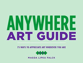Anywhere Art Guide: 75 Ways to Appreciate Art Wherever You Are (Kindle Edition)
