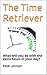 The Time Retriever: What will you do with the extra hours in your day?