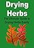 Drying Herbs: The Ultimate Guide to Drying Herbs Easily: (Herbs, Drying Herbs, Guide to Drying, Preserve, Dry Herbs, Beginner's Guide, Natural Remedies)