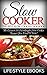 Slow Cooker: The Best Slow Cooker Cookbook - The Easiest 50 Weeknight Slow Cooker Recipes You Need To Taste!