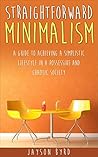 Straightforward Minimalism: A Guide To Achieving A Simplistic Lifestyle In A Possessive and Chaotic Society
