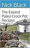 The Easiest Paleo Crock Pot Recipes: For Busy People, Lazy People, and People Who Hate To Cook But Love To Eat