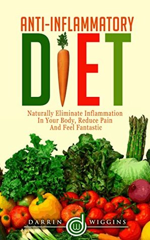 Anti-Inflammatory Diet: Naturally Eliminate Inflammation In Your Body, Reduce Pain and Feel Fantastic (Kindle Edition)