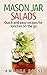 Mason Jar Salads: Quick And Easy Recipes For Lunches On The Go (Mason Jar Meals Book 2)