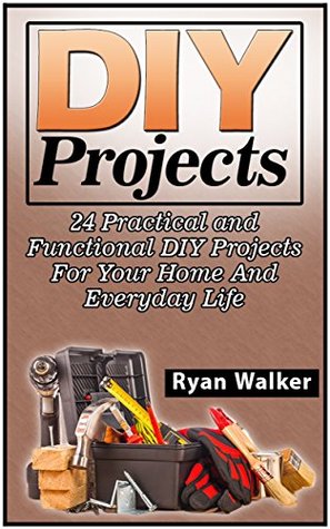 DIY Projects: DIY Projects: 24 Practical and Functional DIY Projects For Your Home And Everyday Life (DIY Projects Books, diy projects, diy projects free)