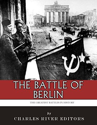 The Greatest Battles in History: The Battle of Berlin and the End of World War II in Europe (Kindle Edition)