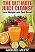 The Ultimate Juice Cleanse: Lose Weight and Feel Great! (ultimate juice cleanse, cleansing recipes, juice cleanse and weight loss)