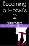 Becoming a Hotwife 2: All Her Glory Becoming a Hotwife 2: All Her Glory