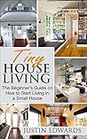 Tiny House Living: The Beginner's Guide On How To Start Living In A Small House