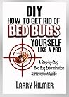 How to Get Rid of Bed Bugs Yourself Like a Pro: A Step-By-Step Bed Bug Extermination & Prevention Guide