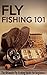 Fly Fishing 101 by Robert Fairbanks