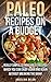 Paleo Recipes on a Budget: Really simple To make Paleo Recipes Which You Can Enjoy Again And Again Without Breaking The Bank