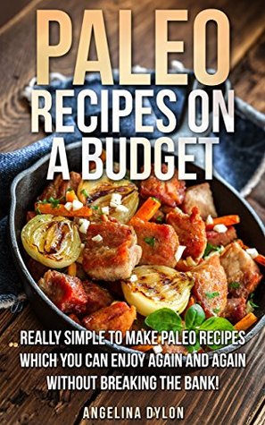 Paleo Recipes on a Budget: Really simple To make Paleo Recipes Which You Can Enjoy Again And Again Without Breaking The Bank (Kindle Edition)