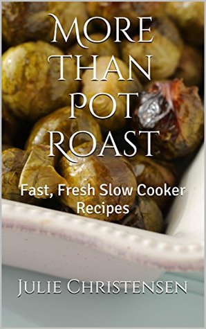 More Than Pot Roast: Fast, Fresh Slow Cooker Recipes (Slow Cooker Sensations Book 1)