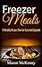 Freezer Meals: 55 Healthy Recipes That Are Easy And Enjoyable (quick meals, crockpot, meal plan, slow cooker recipes, food weight loss, natural food, freezer meal)