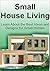 Small House Living: Learn About the Best Ideas and Designs for Small Homes: (Small House Living - Small House Plans - Small House Decorating - Tiny House Living)