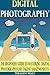 Digital Photography: The Beginners Guide to Mastering Digital Photography And Taking AMAZING Shots (Digital Photography - DSLR - Digital Photography Book - Digital Photography For Beginners)