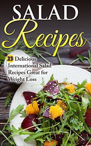 Salad Recipes: 23 Delicious International Salad Recipes Great for Weight Loss (Kindle Edition)