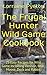 The Frugal Hunter Wild Game Cookbook: 25 Easy Recipes for Wild Game Including Venison, Bear, Moose, Partridge, Duck and Rabbit