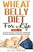 Wheat Belly Diet For Life (Vol. 1): Get Rid Of That Belly, Lose Weight, Lower Blood Pressure And Improve Your Health Conditions (Wheat Belly Diet Solution)