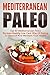Mediterranean Paleo: Top 45 Mediterranean Paleo Recipes To Prevent Ups And Downs In Energy And Mood-Healthy Low Carb Way Of Eating To Improve And Maintain ... Mediterranean Cuisine, Mediterranean Paleo)