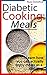 Quick and Easy Diabetic Cooking: Meals: Enjoy quick and easy diabetic friendly recipes with low carb recipes and diabetic cooking