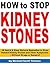 How to Stop Kidney Stones - 25 Quick & Easy Natural Remedies to Stop Painful Kidney Stones and Their Symptoms - Without Drugs or Surgery!