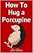 How To Hug a Porcupine